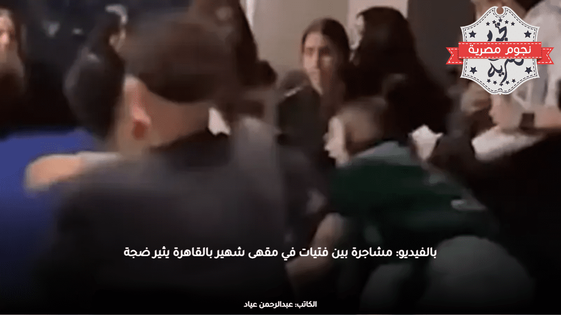 بالفيديو: مشاجرة بين فتيات في مقهى شهير بالقاهرة يثير ضجة