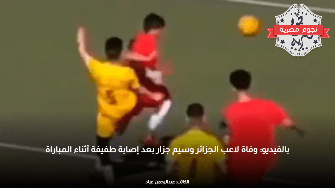 بالفيديو: وفاة لاعب الجزائر وسيم جزار بعد إصابة طفيفة أثناء المباراة