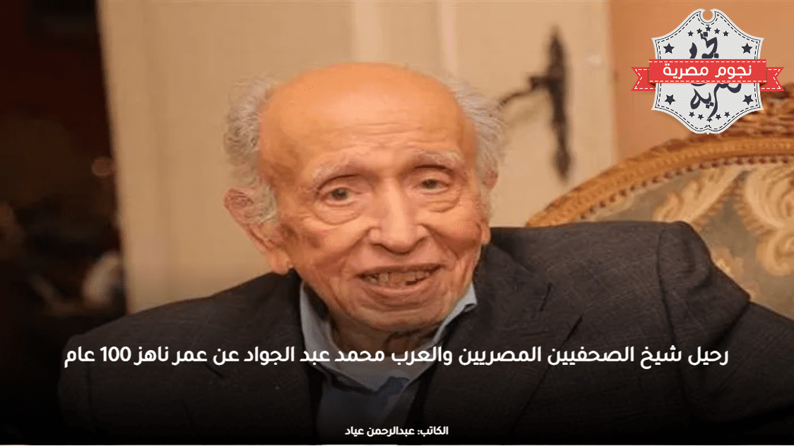 رحيل شيخ الصحفيين المصريين والعرب محمد عبد الجواد عن عمر ناهز 100 عام