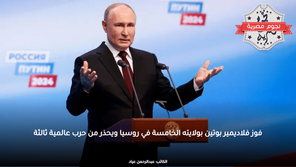 فوز فلاديمير بوتين بولايته الخامسة في روسيا ويحذر من حرب عالمية ثالثة
