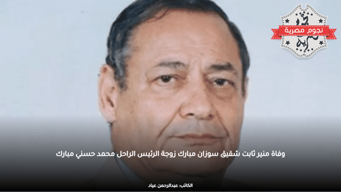 وفاة منير ثابت شقيق سوزان مبارك زوجة الرئيس الراحل محمد حسني مبارك