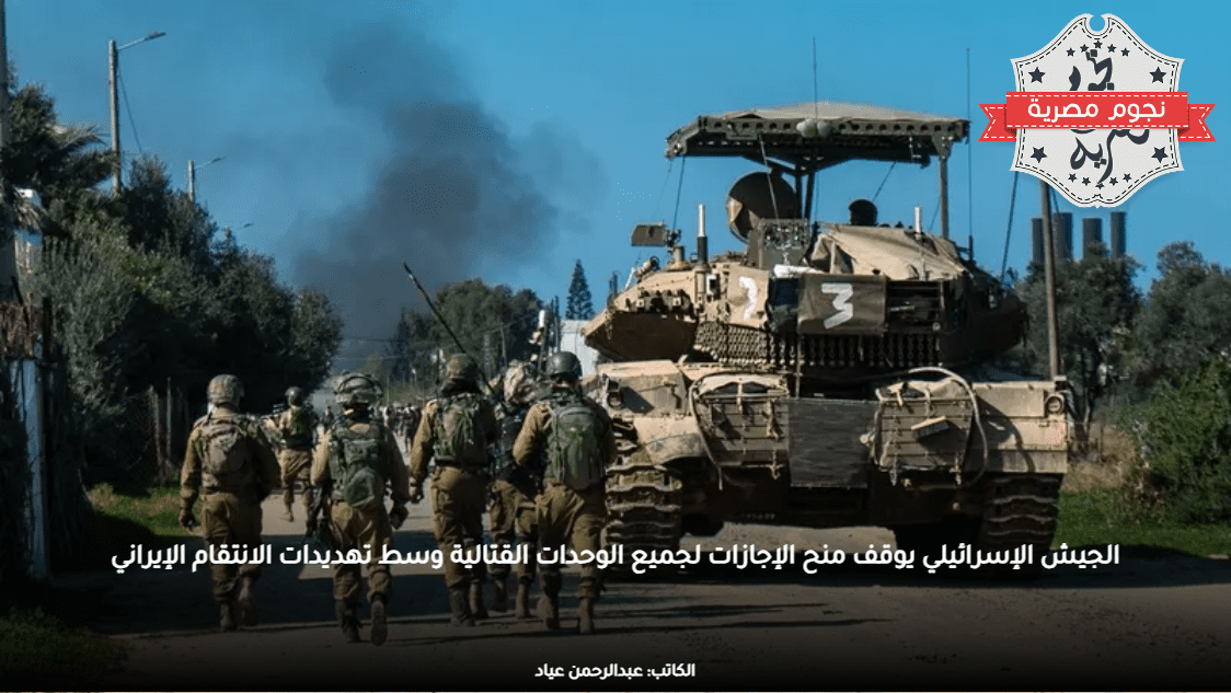 الجيش الإسرائيلي يوقف منح الإجازات لجميع الوحدات القتالية وسط تهديدات الانتقام الإيراني