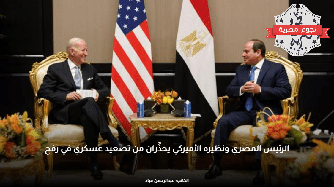 الرئيس المصري ونظيره الأميركي يحذِّران من تصعيد عسكري في رفح