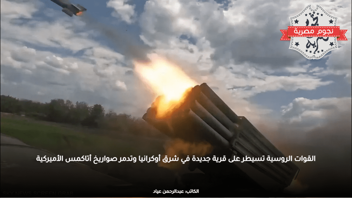 القوات الروسية تسيطر على قرية جديدة في شرق أوكرانيا وتدمر صواريخ أتاكمس الأميركية