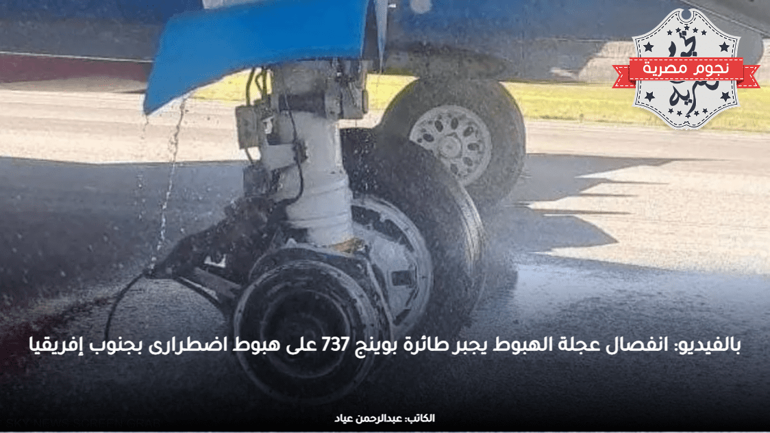 بالفيديو: انفصال عجلة الهبوط يجبر طائرة بوينج 737 على هبوط اضطرارى بجنوب إفريقيا