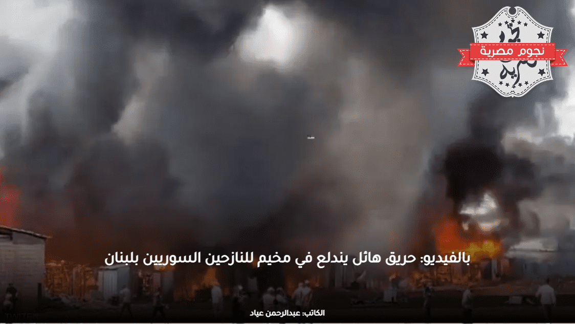 بالفيديو: حريق هائل يندلع في مخيم للنازحين السوريين بلبنان
