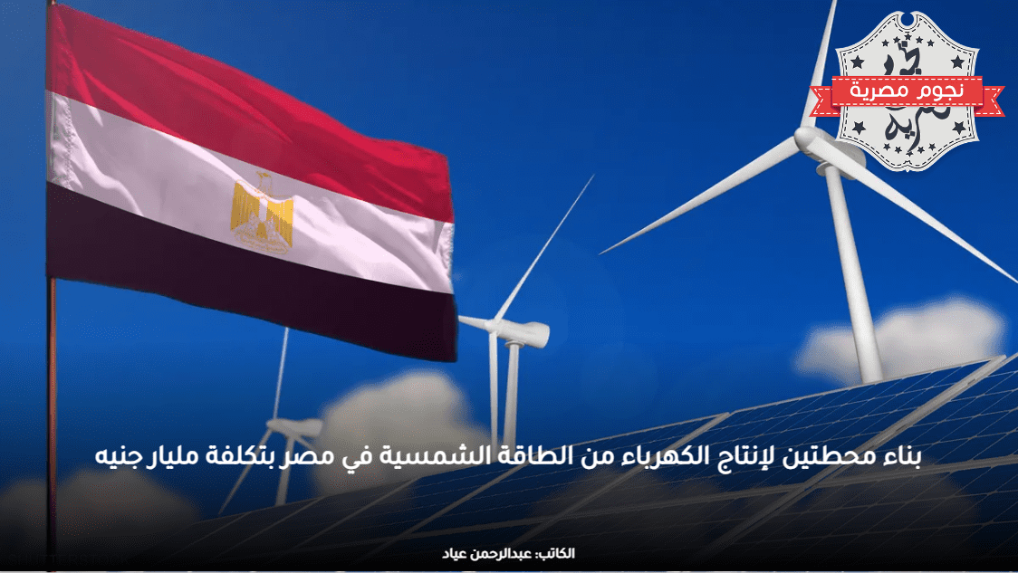 بناء محطتين لإنتاج الكهرباء من الطاقة الشمسية في مصر بتكلفة مليار جنيه