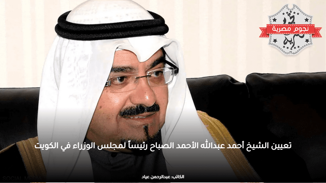تعيين الشيخ أحمد عبدالله الأحمد الصباح رئيساً لمجلس الوزراء في الكويت