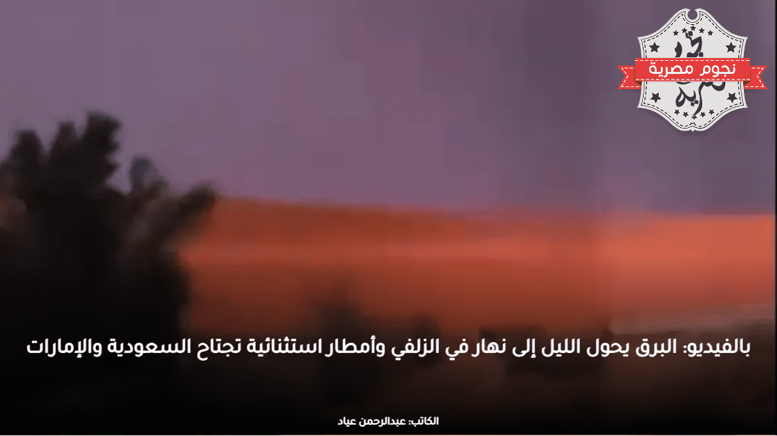 بالفيديو: البرق يحول الليل إلى نهار في الزلفي وأمطار استثنائية تجتاح السعودية والإمارات